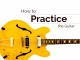 How to Practice the Guitar