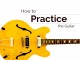 How to Practice the Guitar