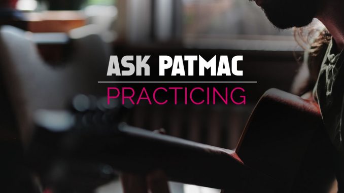 Ask Patmac your guitar questions about practicing